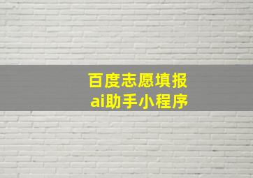 百度志愿填报ai助手小程序