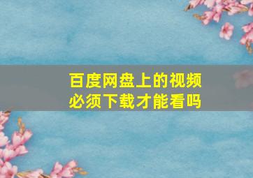 百度网盘上的视频必须下载才能看吗