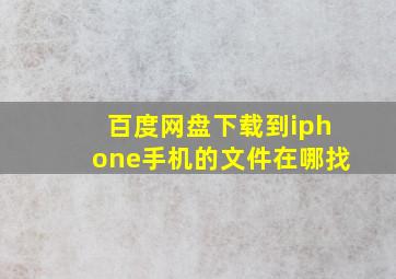 百度网盘下载到iphone手机的文件在哪找