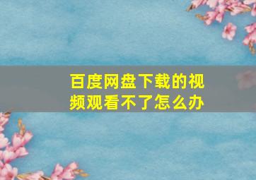 百度网盘下载的视频观看不了怎么办