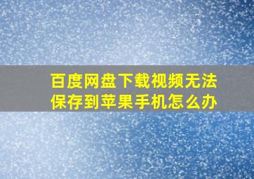 百度网盘下载视频无法保存到苹果手机怎么办