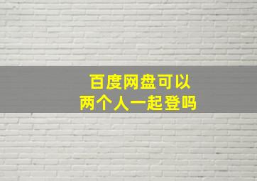 百度网盘可以两个人一起登吗