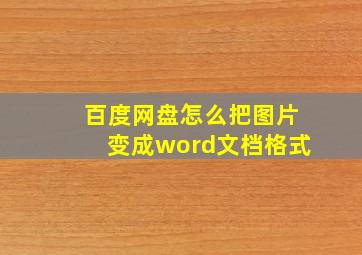 百度网盘怎么把图片变成word文档格式