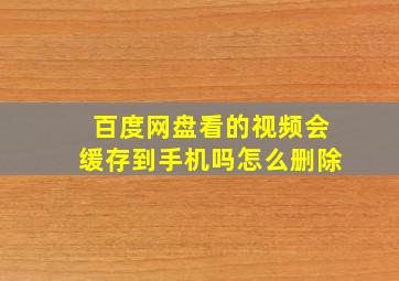 百度网盘看的视频会缓存到手机吗怎么删除