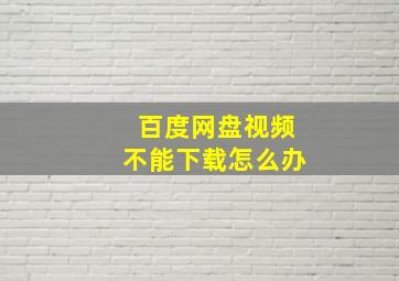 百度网盘视频不能下载怎么办