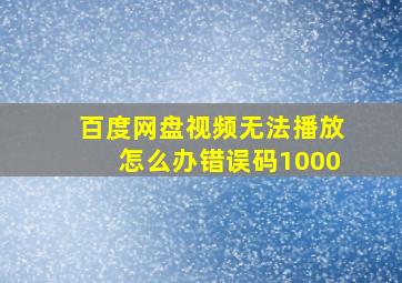 百度网盘视频无法播放怎么办错误码1000