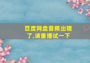 百度网盘音频出错了,请重播试一下