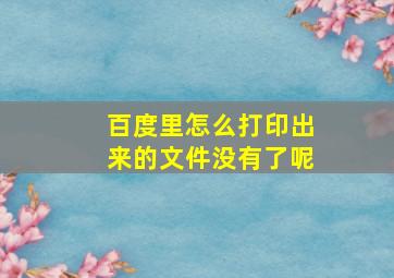 百度里怎么打印出来的文件没有了呢