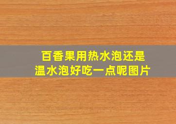 百香果用热水泡还是温水泡好吃一点呢图片