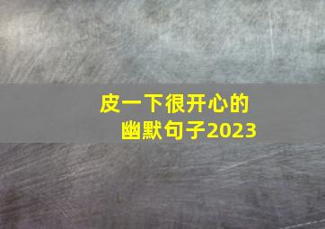 皮一下很开心的幽默句子2023