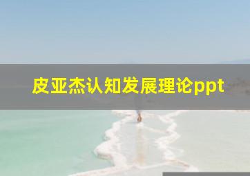 皮亚杰认知发展理论ppt