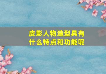 皮影人物造型具有什么特点和功能呢