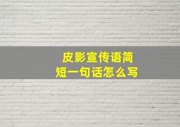 皮影宣传语简短一句话怎么写