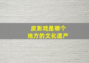 皮影戏是哪个地方的文化遗产