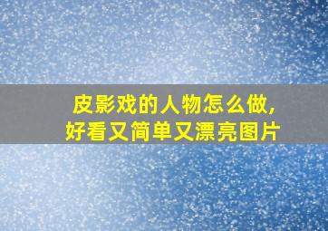 皮影戏的人物怎么做,好看又简单又漂亮图片