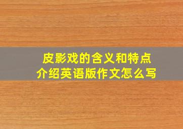 皮影戏的含义和特点介绍英语版作文怎么写