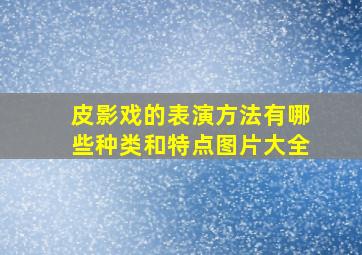 皮影戏的表演方法有哪些种类和特点图片大全