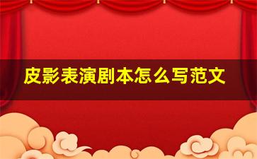 皮影表演剧本怎么写范文