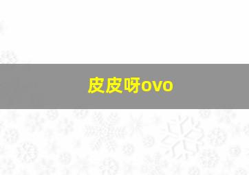 皮皮呀ovo