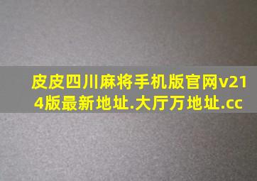 皮皮四川麻将手机版官网v214版最新地址.大厅万地址.cc