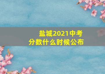 盐城2021中考分数什么时候公布