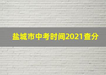 盐城市中考时间2021查分