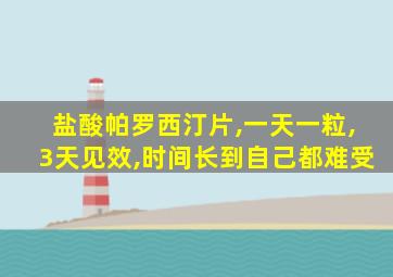 盐酸帕罗西汀片,一天一粒,3天见效,时间长到自己都难受