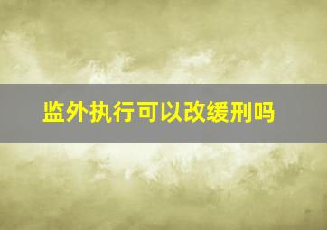 监外执行可以改缓刑吗