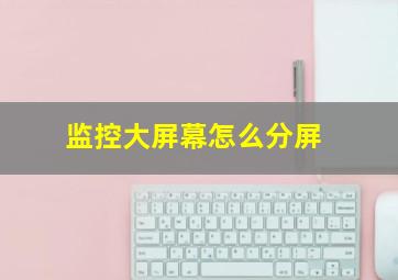 监控大屏幕怎么分屏