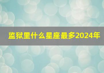 监狱里什么星座最多2024年