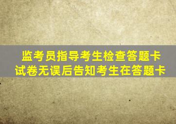 监考员指导考生检查答题卡试卷无误后告知考生在答题卡