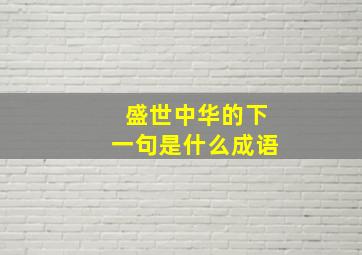 盛世中华的下一句是什么成语