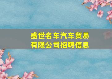 盛世名车汽车贸易有限公司招聘信息