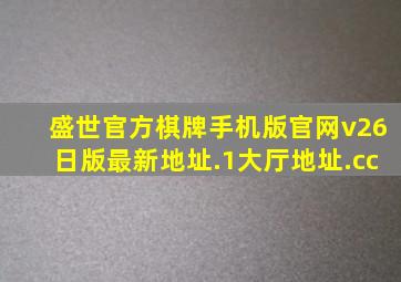 盛世官方棋牌手机版官网v26日版最新地址.1大厅地址.cc