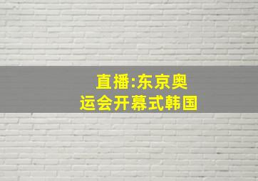 直播:东京奥运会开幕式韩国