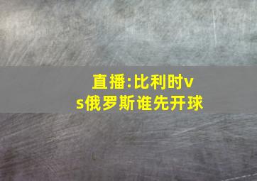 直播:比利时vs俄罗斯谁先开球