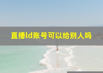 直播ld账号可以给别人吗