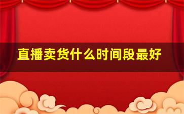 直播卖货什么时间段最好