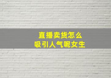 直播卖货怎么吸引人气呢女生