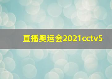 直播奥运会2021cctv5