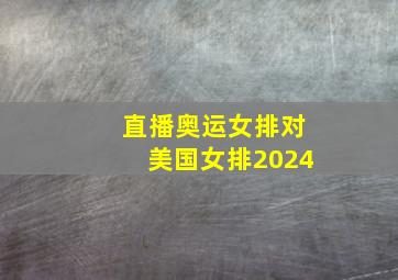 直播奥运女排对美国女排2024