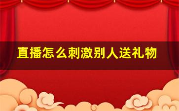 直播怎么刺激别人送礼物