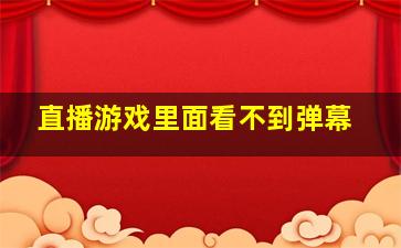 直播游戏里面看不到弹幕