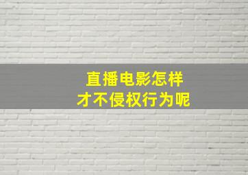 直播电影怎样才不侵权行为呢