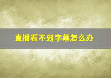 直播看不到字幕怎么办