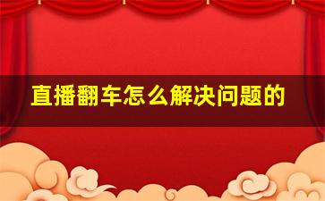 直播翻车怎么解决问题的