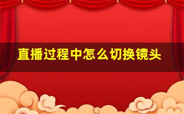 直播过程中怎么切换镜头