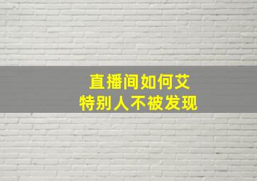 直播间如何艾特别人不被发现