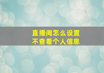 直播间怎么设置不查看个人信息