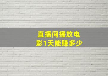 直播间播放电影1天能赚多少